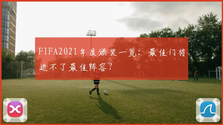FIFA2021年度颁奖一览：最佳门将进不了最佳阵容？