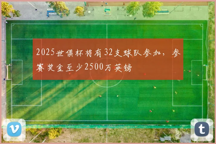 2025世俱杯将有32支球队参加，参赛奖金至少2500万英镑
