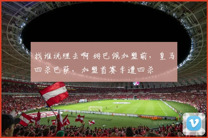 找谁说理去啊 姆巴佩加盟前，皇马四杀巴萨，加盟首赛季遭四杀