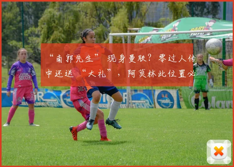 “南郭先生” 现身曼联？零过人传中还送 “大礼”，阿莫林此位置必寻强援