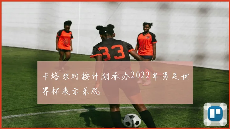 卡塔尔对按计划承办2022年男足世界杯表示乐观