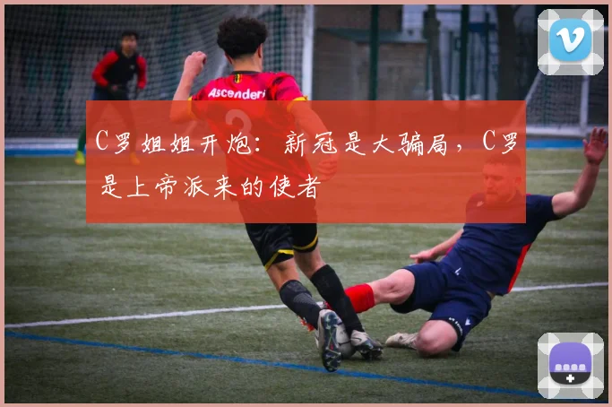 C罗姐姐开炮：新冠是大骗局，C罗是上帝派来的使者