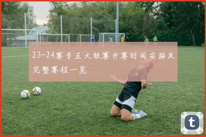 23-24赛季五大联赛开赛时间安排及完整赛程一览
