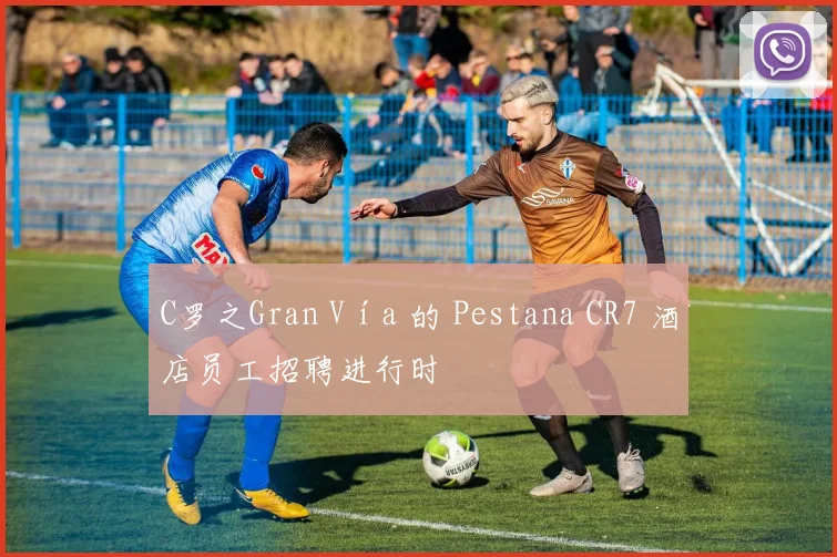 C罗之Gran Vía 的 Pestana CR7 酒店员工招聘进行时
