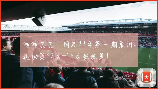浩浩荡荡！国足22年第一期集训，运动员52名+16名教练员！