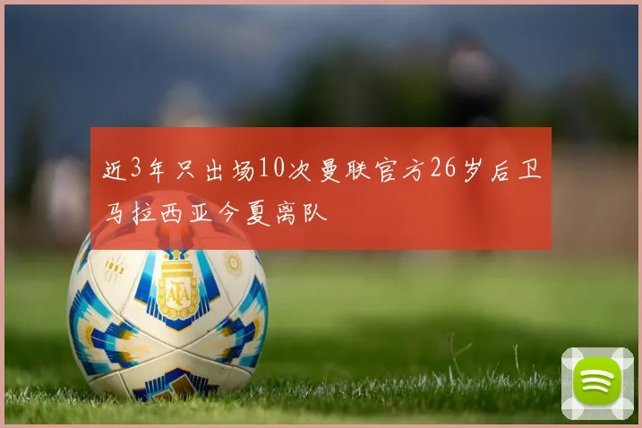 近3年只出场10次曼联官方26岁后卫马拉西亚今夏离队