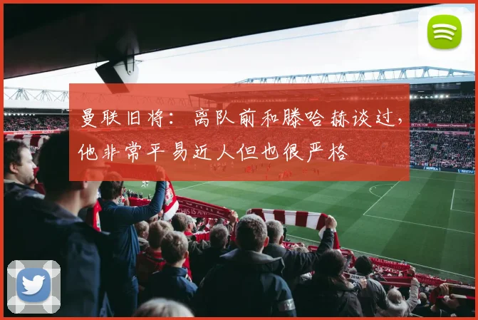 曼联旧将：离队前和滕哈赫谈过，他非常平易近人但也很严格