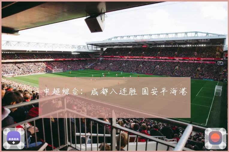 中超综合：成都八连胜 国安平海港